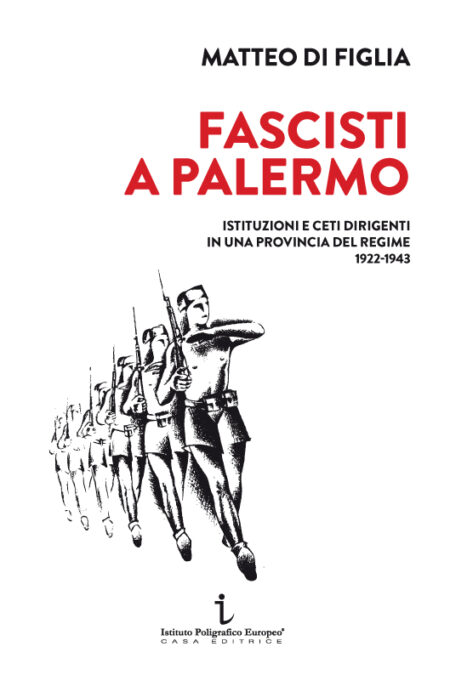 Matteo Di Figlia - Fascisti a Palermo. Istituzioni e ceti dirigenti in una provincia del regime 1922-1943